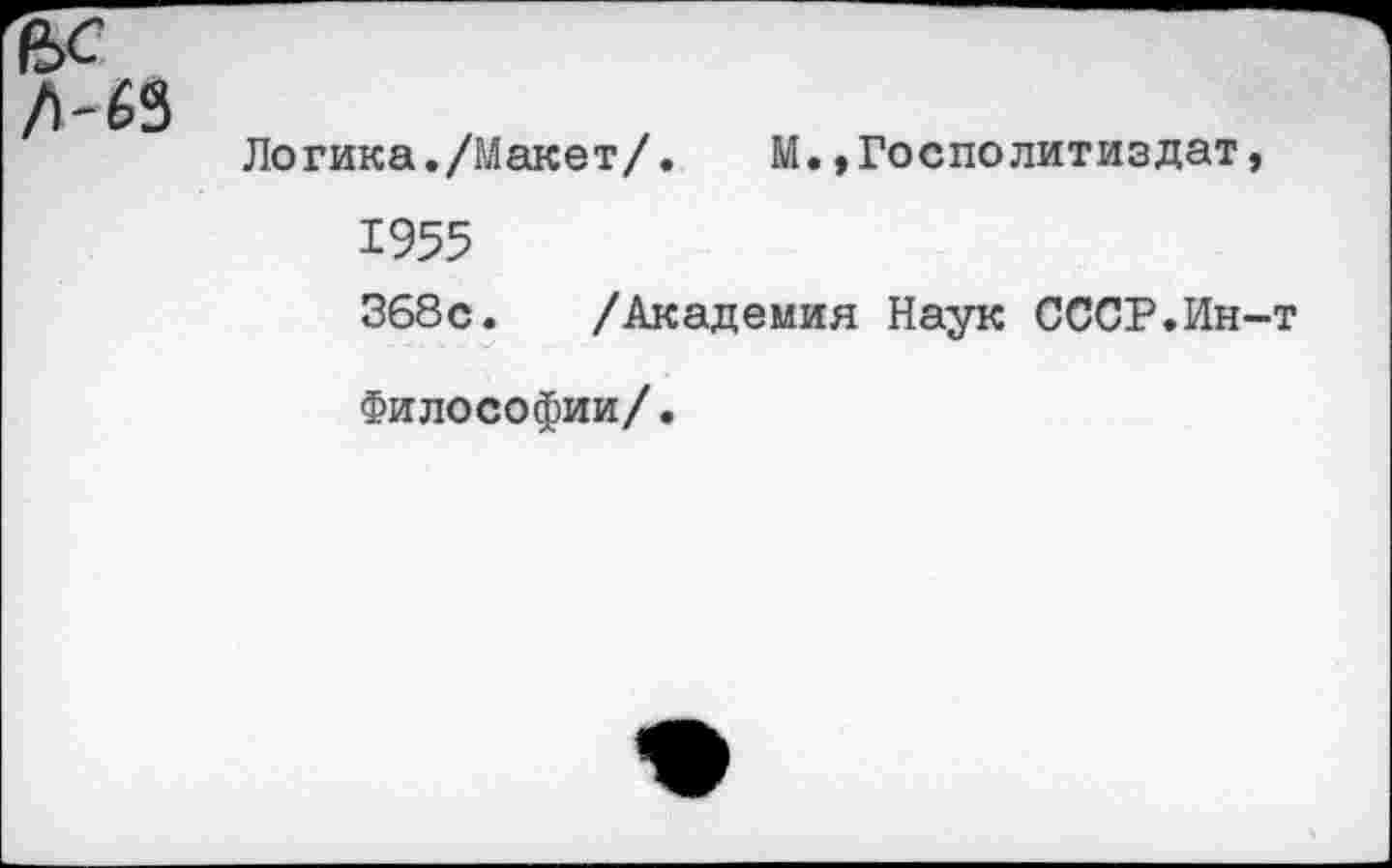 ﻿Логика./Макет/. М. »Госполитиздат, 1955 368с. /Академия Наук СССР.Ин-т Философии/.